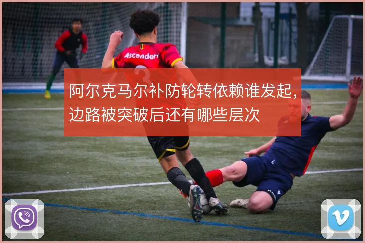 阿尔克马尔补防轮转依赖谁发起，边路被突破后还有哪些层次