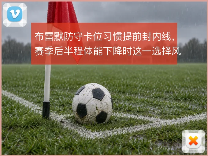 布雷默防守卡位习惯提前封内线，赛季后半程体能下降时这一选择风险增大