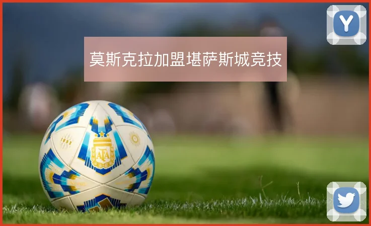 莫斯克拉加盟堪萨斯城竞技