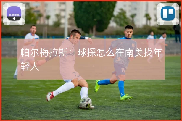 帕尔梅拉斯：球探怎么在南美找年轻人