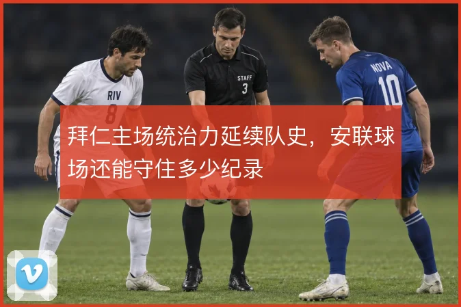 拜仁主场统治力延续队史，安联球场还能守住多少纪录