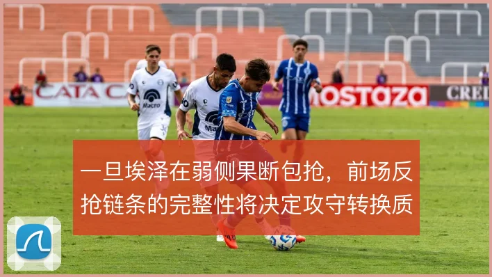 一旦埃泽在弱侧果断包抢，前场反抢链条的完整性将决定攻守转换质量