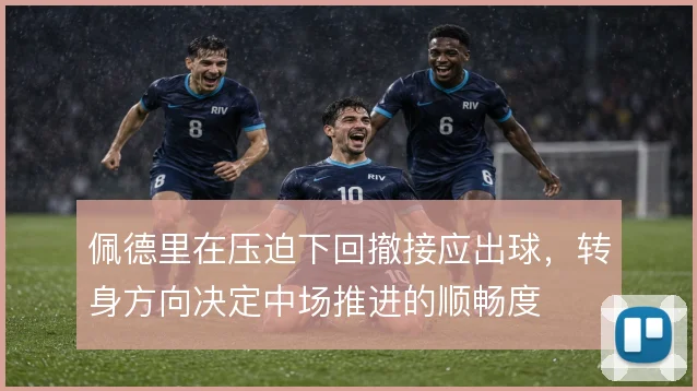 佩德里在压迫下回撤接应出球,转身方向决定中场推进的顺畅度
