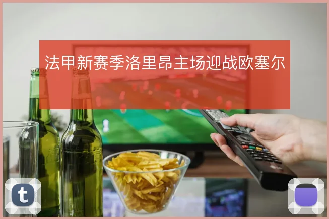 法甲新赛季洛里昂主场迎战欧塞尔