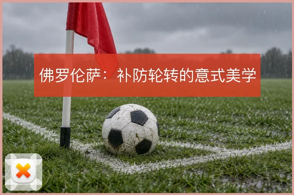 佛罗伦萨：补防轮转的意式美学